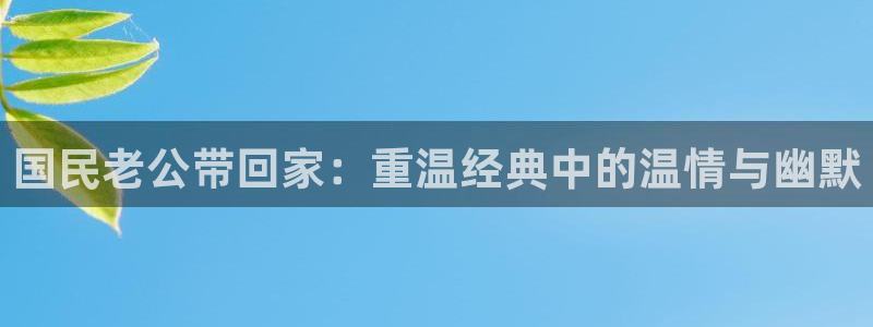 看免费韩漫漫画的app：国民老公带回家：重温经典中的温情与幽默